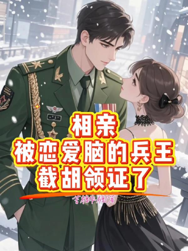 相亲被恋爱脑特种兵截胡领证了